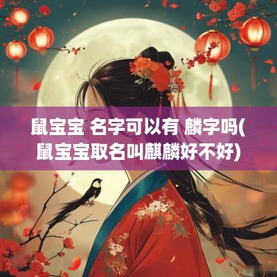 鼠宝宝 名字可以有 麟字吗(鼠宝宝取名叫麒麟好不好)