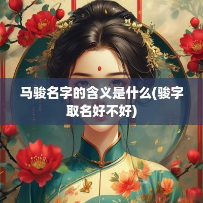 马骏名字的含义是什么(骏字取名好不好)