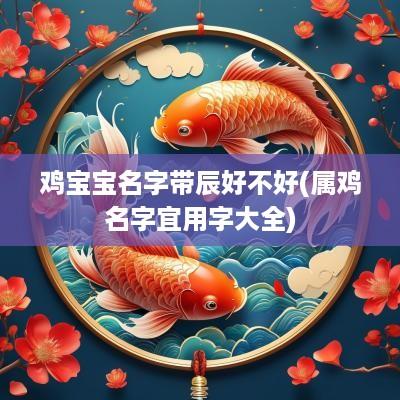 鸡宝宝名字带辰好不好(属鸡名字宜用字大全)