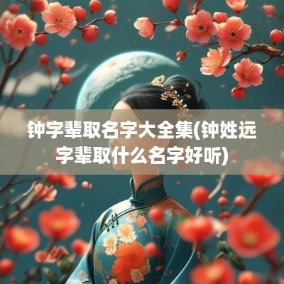 钟字辈取名字大全集(钟姓远字辈取什么名字好听)