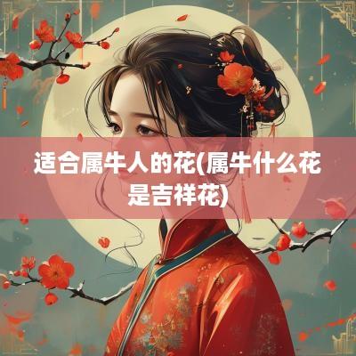 适合属牛人的花(属牛什么花是吉祥花)