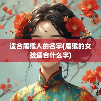 适合属猴人的名字(属猴的女孩适合什么字)