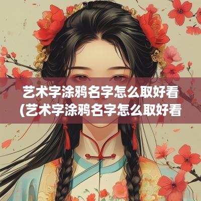 艺术字涂鸦名字怎么取好看(艺术字涂鸦名字怎么取好看图片)