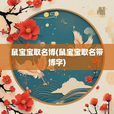 鼠宝宝取名博(鼠宝宝取名带博字)