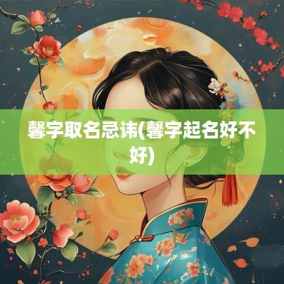 馨字取名忌讳(馨字起名好不好)