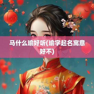 马什么瑜好听(瑜字起名寓意好不)
