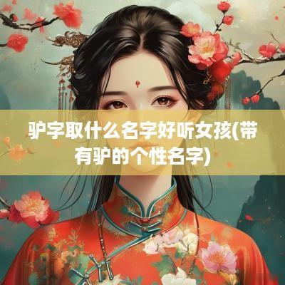驴字取什么名字好听女孩(带有驴的个性名字)