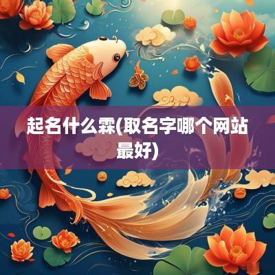 起名什么霖(取名字哪个网站最好)
