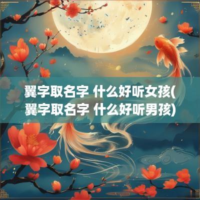 翼字取名字 什么好听女孩(翼字取名字 什么好听男孩)