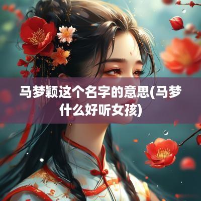 马梦颖这个名字的意思(马梦什么好听女孩)