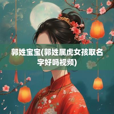 郭姓宝宝(郭姓属虎女孩取名字好吗视频)