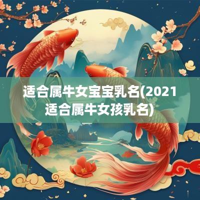 适合属牛女宝宝乳名(2025适合属牛女孩乳名)