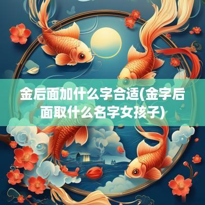 金后面加什么字合适(金字后面取什么名字女孩子)