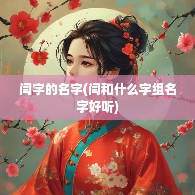 闫字的名字(闫和什么字组名字好听)