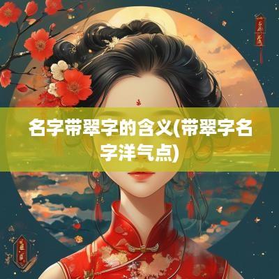 名字带翠字的含义(带翠字名字洋气点)