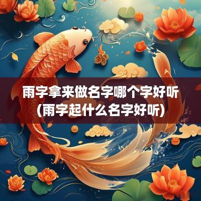 雨字拿来做名字哪个字好听(雨字起什么名字好听)