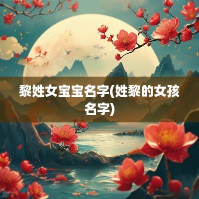 黎姓女宝宝名字(姓黎的女孩名字)