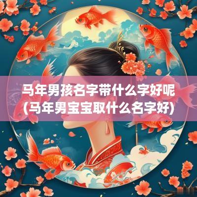 马年男孩名字带什么字好呢(马年男宝宝取什么名字好)