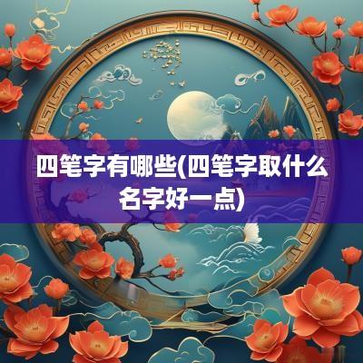 四笔字有哪些(四笔字取什么名字好一点)