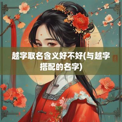 越字取名含义好不好(与越字搭配的名字)
