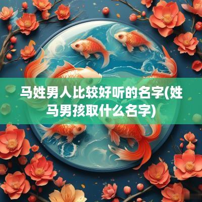 马姓男人比较好听的名字(姓马男孩取什么名字)