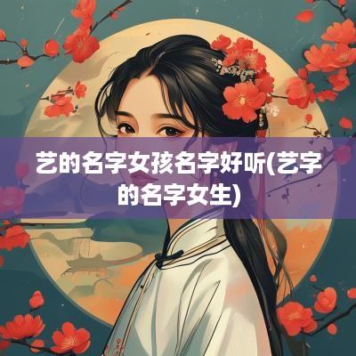 艺的名字女孩名字好听(艺字的名字女生)