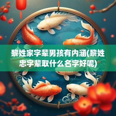 黎姓家字辈男孩有内涵(黎姓忠字辈取什么名字好呢)