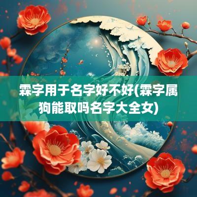 霖字用于名字好不好(霖字属狗能取吗名字大全女)