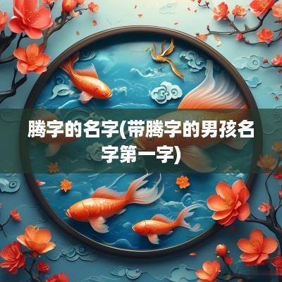 腾字的名字(带腾字的男孩名字第一字)