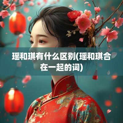 瑶和琪有什么区别(瑶和琪合在一起的词)