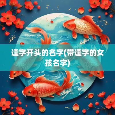 逢字开头的名字(带逢字的女孩名字)