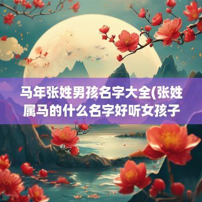 马年张姓男孩名字大全(张姓属马的什么名字好听女孩子) 马年张姓男孩名字大全(张姓属马的什么名字好听女孩子)