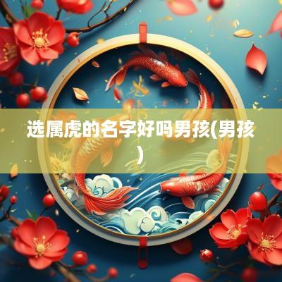 选属虎的名字好吗男孩(男孩)