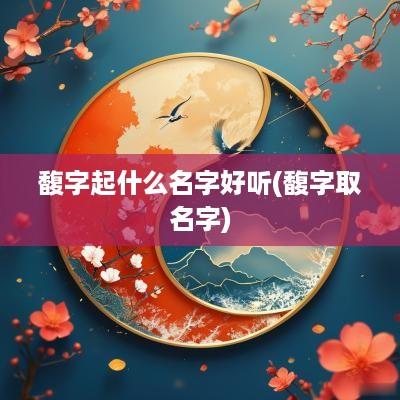 馥字起什么名字好听(馥字取名字)