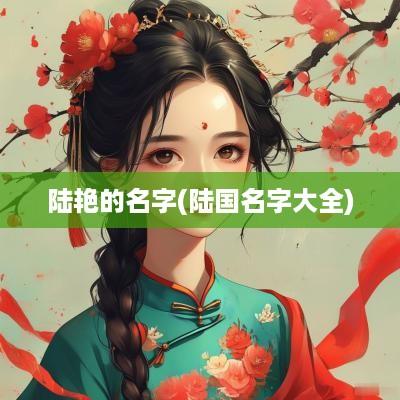 陆艳的名字(陆国名字大全)