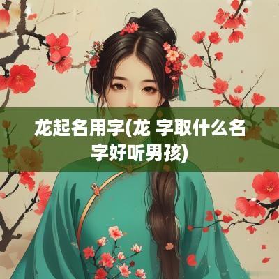 龙起名用字(龙 字取什么名字好听男孩)