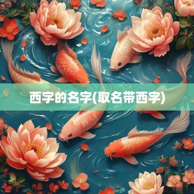 西字的名字(取名带西字)