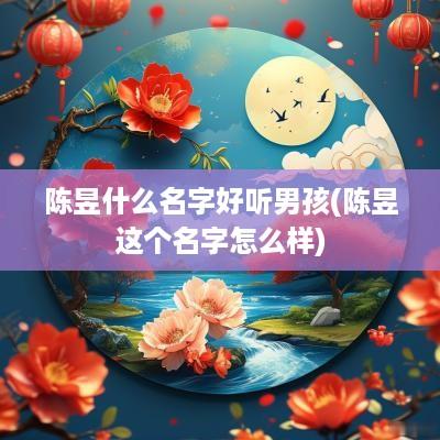 陈昱什么名字好听男孩(陈昱这个名字怎么样)