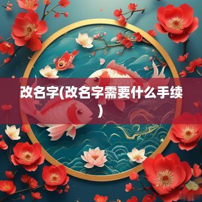 改名字(改名字需要什么手续)