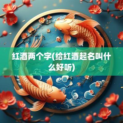 红酒两个字(给红酒起名叫什么好听)