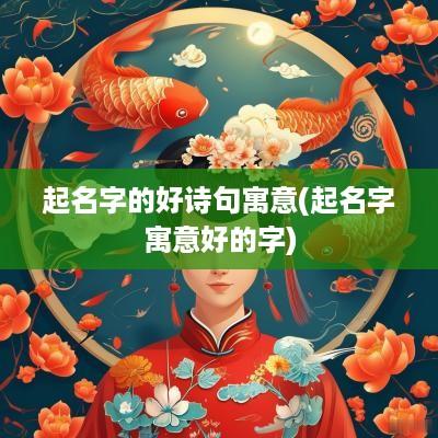 起名字的好诗句寓意(起名字寓意好的字)