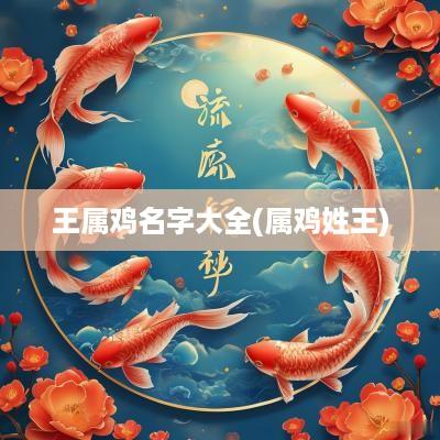王属鸡名字大全(属鸡姓王)