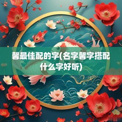 馨最佳配的字(名字馨字搭配什么字好听)