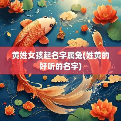 黄姓女孩起名字属兔(姓黄的好听的名字)