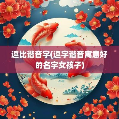 逗比谐音字(逗字谐音寓意好的名字女孩子)