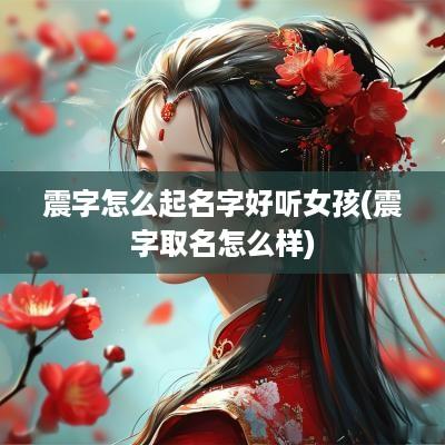 震字怎么起名字好听女孩(震字取名怎么样)