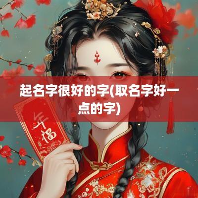 起名字很好的字(取名字好一点的字)