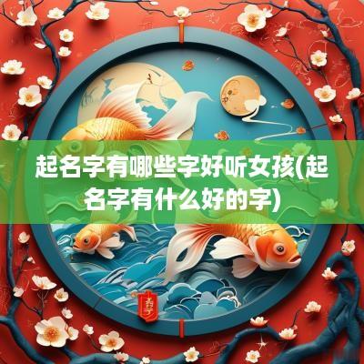 起名字有哪些字好听女孩(起名字有什么好的字)
