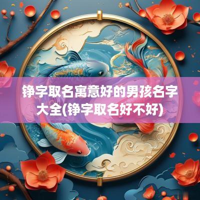 铮字取名寓意好的男孩名字大全(铮字取名好不好)