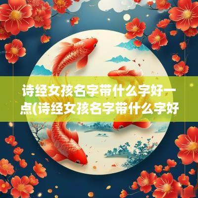 诗经女孩名字带什么字好一点(诗经女孩名字带什么字好听)